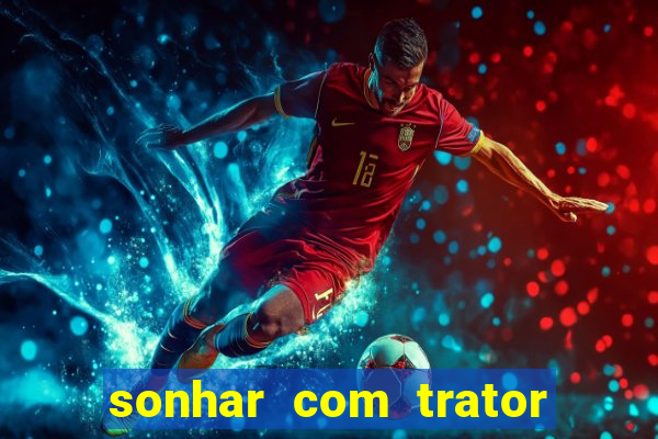 sonhar com trator que bicho jogar